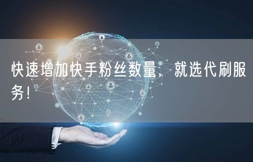 快速增加快手粉丝数量，就选代刷服务！
