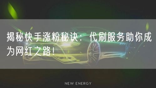 揭秘快手涨粉秘诀：代刷服务助你成为网红之路！