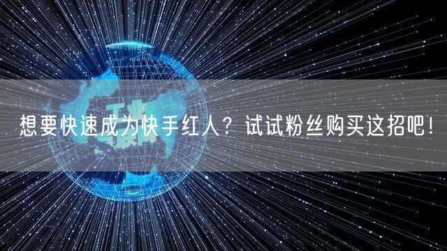 想要快速成为快手红人？试试粉丝购买这招吧！