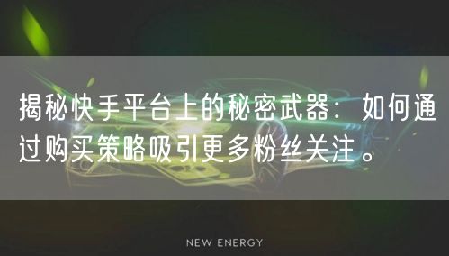 揭秘快手平台上的秘密武器：如何通过购买策略吸引更多粉丝关注。