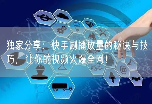 独家分享：快手刷播放量的秘诀与技巧，让你的视频火爆全网！