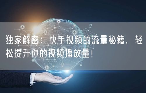 独家解密：快手视频的流量秘籍，轻松提升你的视频播放量！