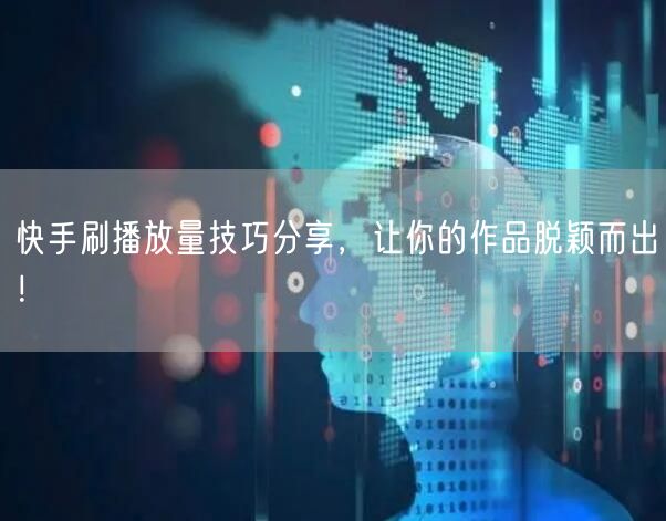 快手刷播放量技巧分享，让你的作品脱颖而出！