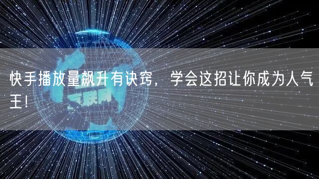快手播放量飙升有诀窍，学会这招让你成为人气王！