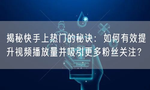 揭秘快手上热门的秘诀：如何有效提升视频播放量并吸引更多粉丝关注？