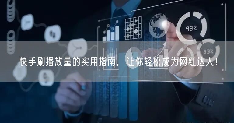 快手刷播放量的实用指南，让你轻松成为网红达人！