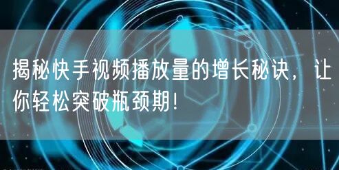 揭秘快手视频播放量的增长秘诀，让你轻松突破瓶颈期！