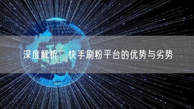 深度解析：快手刷粉平台的优势与劣势
