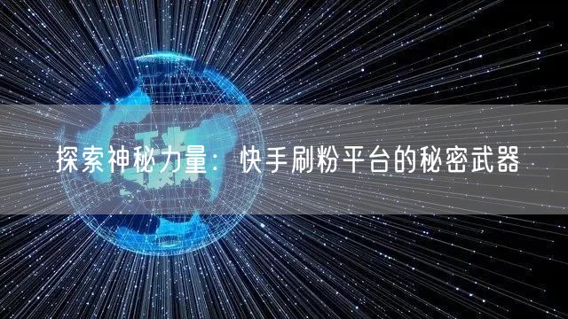 探索神秘力量：快手刷粉平台的秘密武器