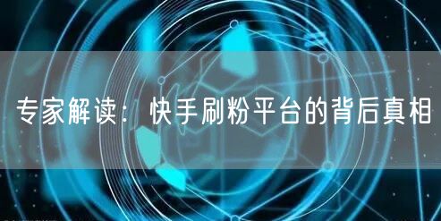 专家解读:快手刷粉平台的背后真相