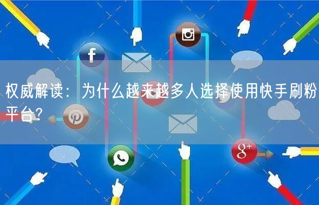 权威解读：为什么越来越多人选择使用快手刷粉平台？