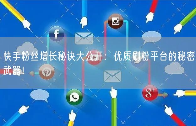 快手粉丝增长秘诀大公开：优质刷粉平台的秘密武器！