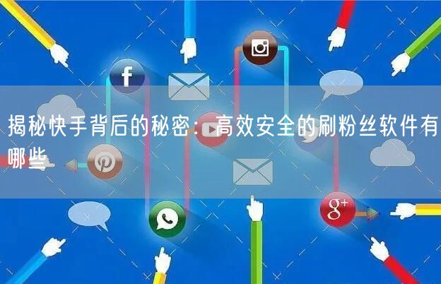揭秘快手背后的秘密：高效安全的刷粉丝软件有哪些