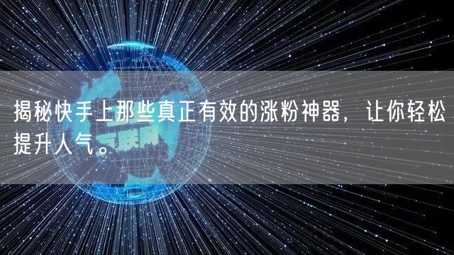 揭秘快手上那些真正有效的涨粉神器，让你轻松提升人气。