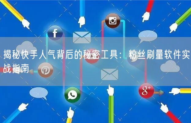 揭秘快手人气背后的秘密工具：粉丝刷量软件实战指南