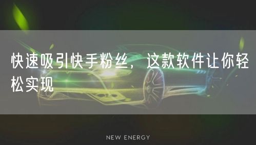 快速吸引快手粉丝,这款软件让你轻松实现