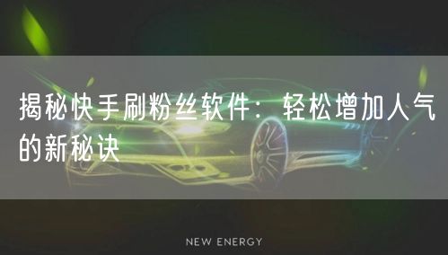 揭秘快手刷粉丝软件：轻松增加人气的新秘诀