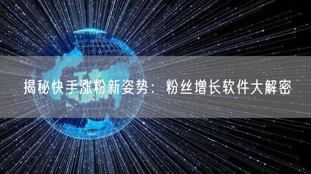 揭秘快手涨粉新姿势：粉丝增长软件大解密