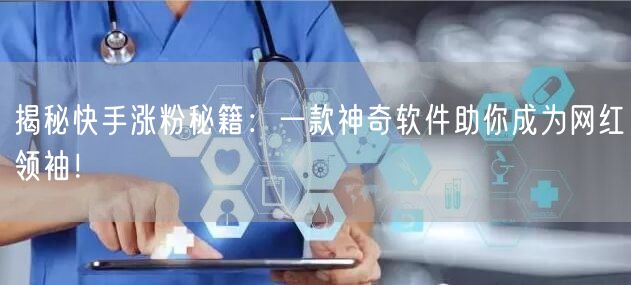揭秘快手涨粉秘籍：一款神奇软件助你成为网红领袖！