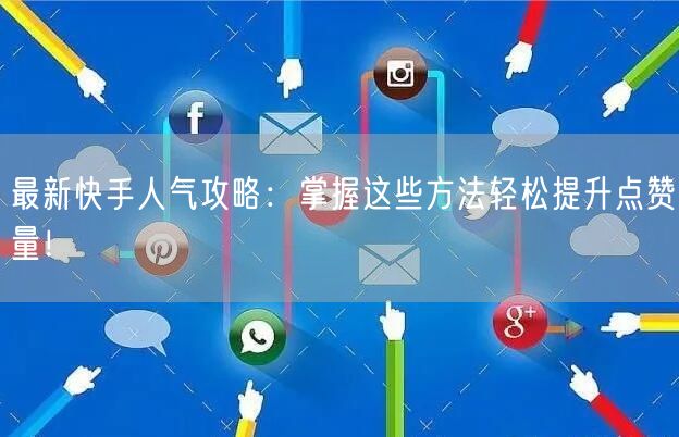 最新快手人气攻略：掌握这些方法轻松提升点赞量！