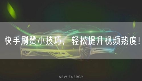 快手刷赞小技巧，轻松提升视频热度！