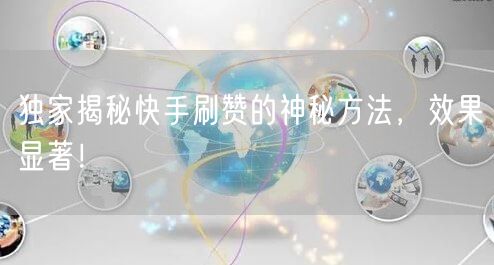 独家揭秘快手刷赞的神秘方法，效果显著！