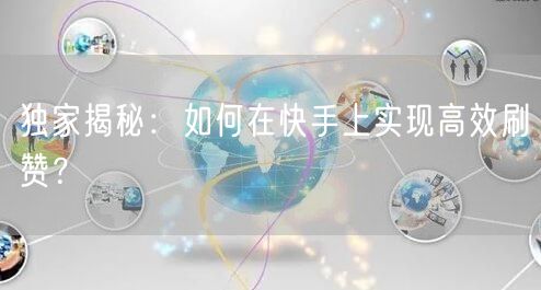 独家揭秘：如何在快手上实现高效刷赞？