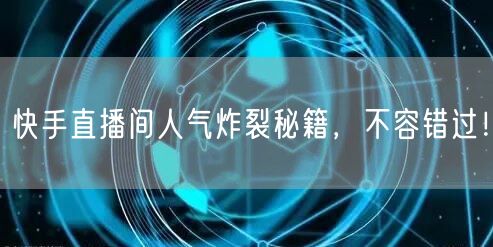 快手直播间人气炸裂秘籍，不容错过！