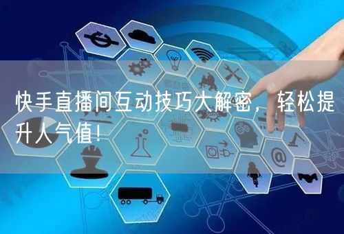 快手直播间互动技巧大解密，轻松提升人气值！