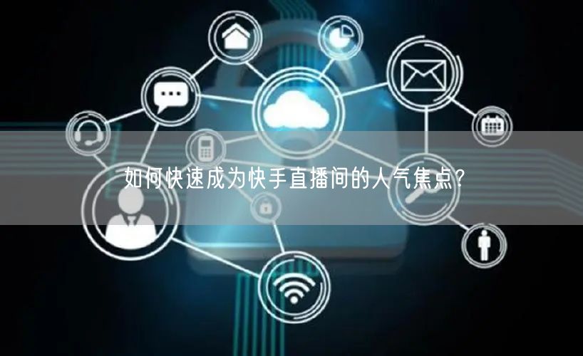 如何快速成为快手直播间的人气焦点？