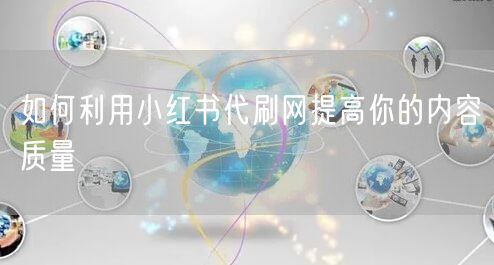 如何利用小红书代刷网提高你的内容质量