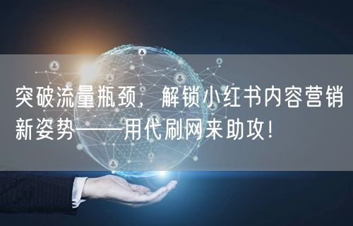 突破流量瓶颈，解锁小红书内容营销新姿势——用代刷网来助攻！