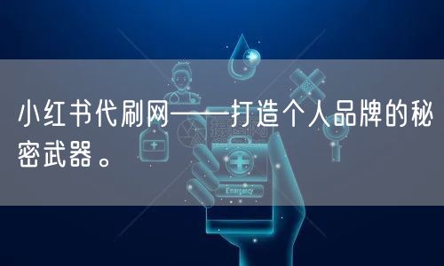 小红书代刷网——打造个人品牌的秘密武器。