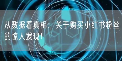 从数据看真相：关于购买小红书粉丝的惊人发现！