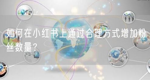 如何在小红书上通过合理方式增加粉丝数量？