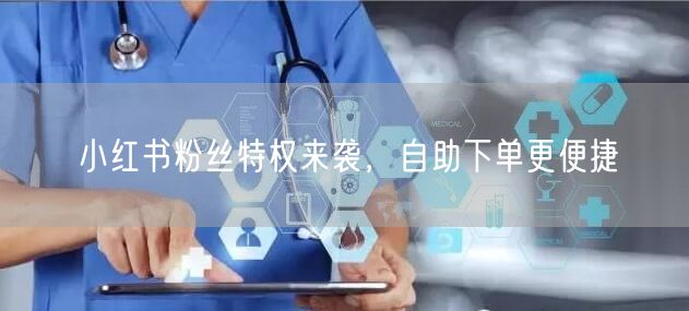 小红书粉丝特权来袭，自助下单更便捷