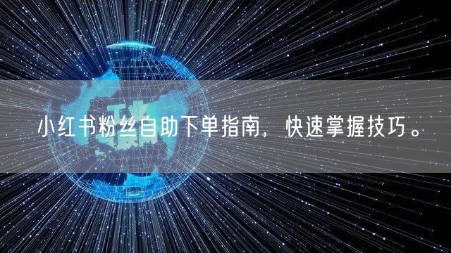小红书粉丝自助下单指南，快速掌握技巧。
