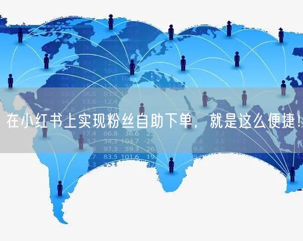 在小红书上实现粉丝自助下单，就是这么便捷！