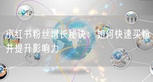 小红书粉丝增长秘诀：如何快速买粉并提升影响力