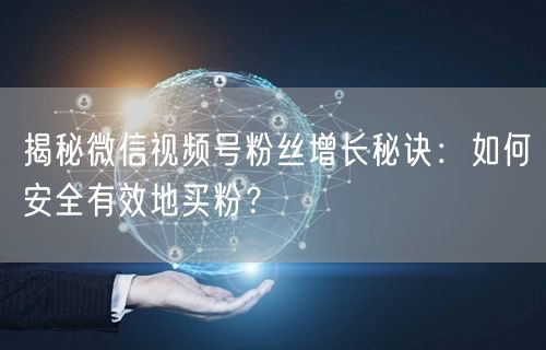 揭秘微信视频号粉丝增长秘诀：如何安全有效地买粉？