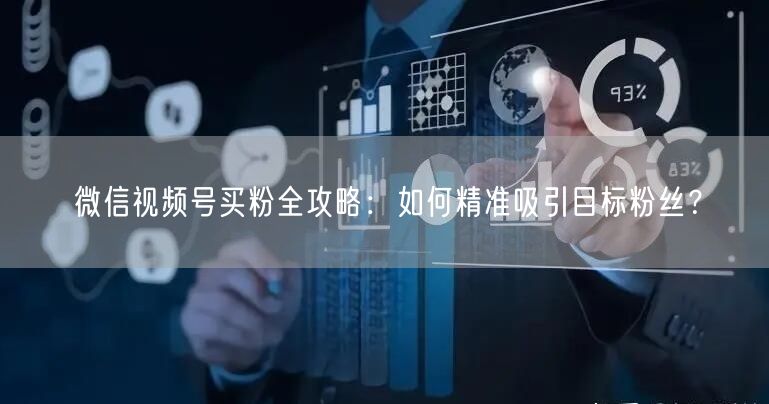 微信视频号买粉全攻略：如何精准吸引目标粉丝？