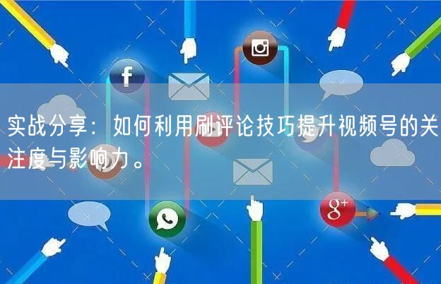 实战分享：如何利用刷评论技巧提升视频号的关注度与影响力。