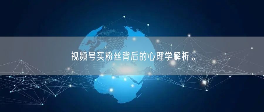 视频号买粉丝背后的心理学解析。