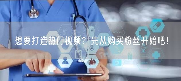 想要打造热门视频？先从购买粉丝开始吧！