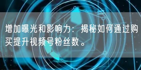 增加曝光和影响力：揭秘如何通过购买提升视频号粉丝数。