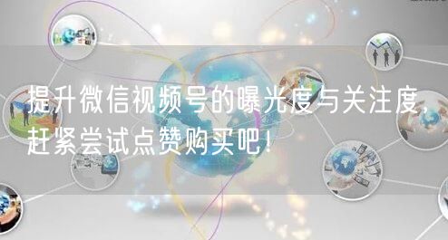 提升微信视频号的曝光度与关注度，赶紧尝试点赞购买吧！