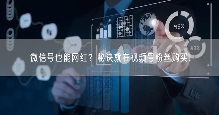 微信号也能网红？秘诀就在视频号粉丝购买！