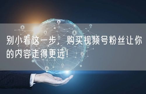 别小看这一步，购买视频号粉丝让你的内容走得更远！