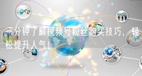 一分钟了解视频号粉丝购买技巧，轻松提升人气！