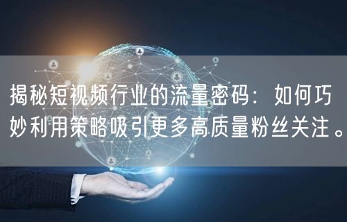 揭秘短视频行业的流量密码：如何巧妙利用策略吸引更多高质量粉丝关注。